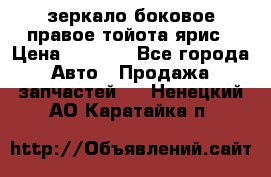зеркало боковое правое тойота ярис › Цена ­ 5 000 - Все города Авто » Продажа запчастей   . Ненецкий АО,Каратайка п.